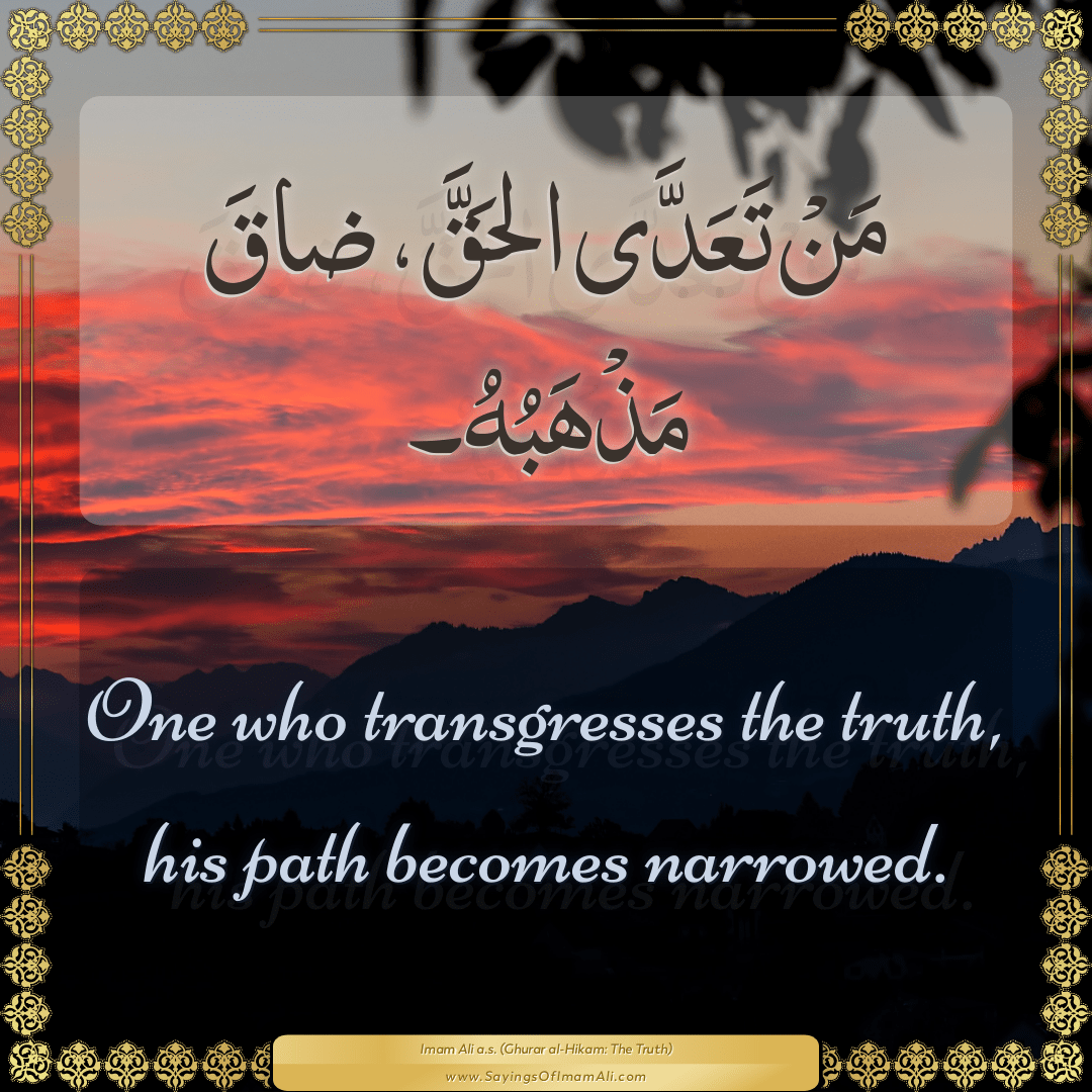 One who transgresses the truth, his path becomes narrowed.